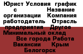 Юрист Условия: график 5/2 с 9.00-!8.00 › Название организации ­ Компания-работодатель › Отрасль предприятия ­ Другое › Минимальный оклад ­ 28 000 - Все города Работа » Вакансии   . Крым,Белогорск